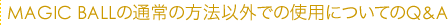 MAGIC BALLの通常の方法以外での使用についてのQ&A